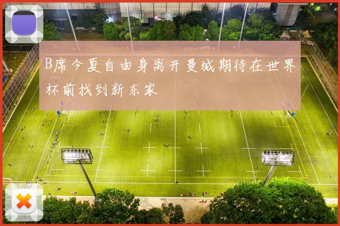 B席今夏自由身离开曼城期待在世界杯前找到新东家