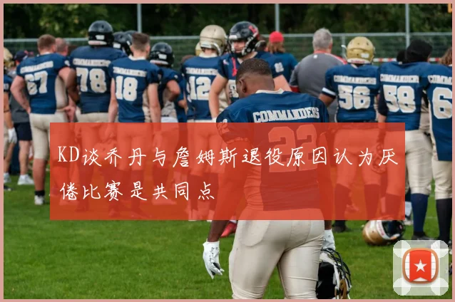 KD谈乔丹与詹姆斯退役原因认为厌倦比赛是共同点