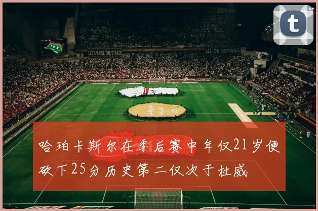 哈珀卡斯尔在季后赛中年仅21岁便砍下25分历史第二仅次于杜威