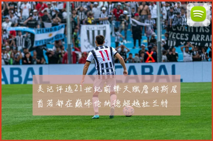 美记评选21世纪前锋天赋詹姆斯居首若都在巅峰伦纳德超越杜兰特