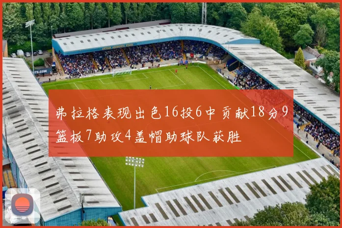 弗拉格表现出色16投6中贡献18分9篮板7助攻4盖帽助球队获胜