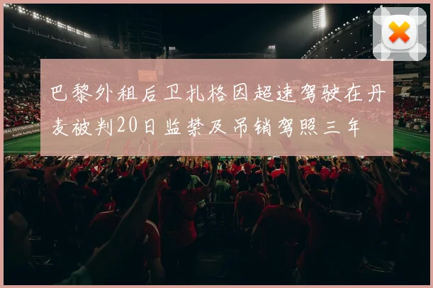 巴黎外租后卫扎格因超速驾驶在丹麦被判20日监禁及吊销驾照三年
