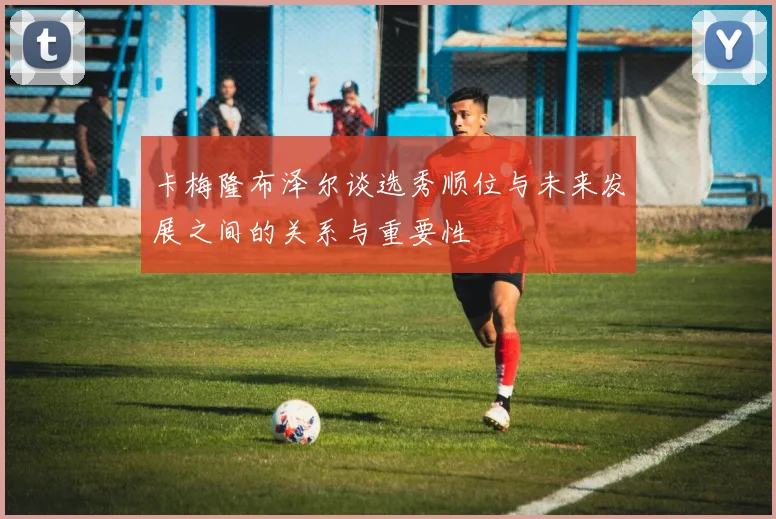 卡梅隆布泽尔谈选秀顺位与未来发展之间的关系与重要性