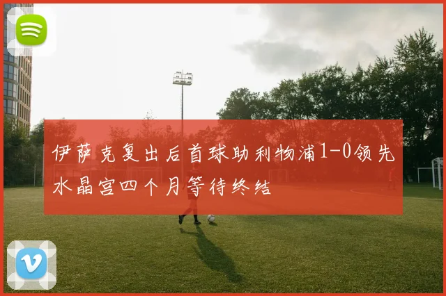 伊萨克复出后首球助利物浦1-0领先水晶宫四个月等待终结