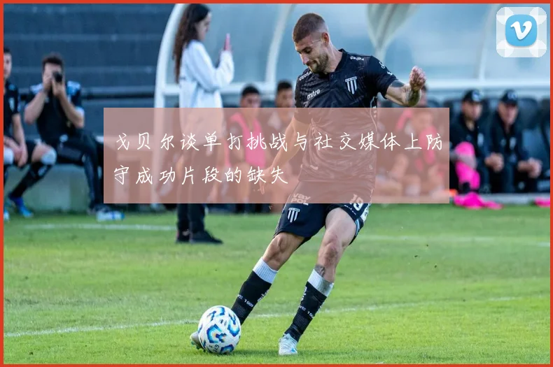 戈贝尔谈单打挑战与社交媒体上防守成功片段的缺失