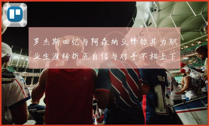 罗杰斯回忆与阿森纳交锋称其为职业生涯转折点自信与对手不相上下