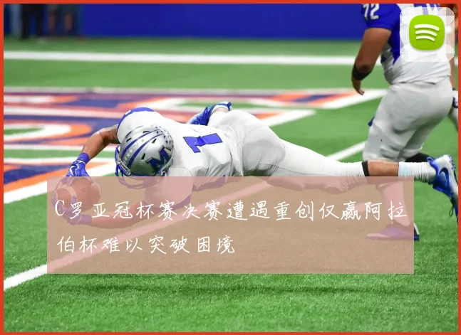 C罗亚冠杯赛决赛遭遇重创仅赢阿拉伯杯难以突破困境
