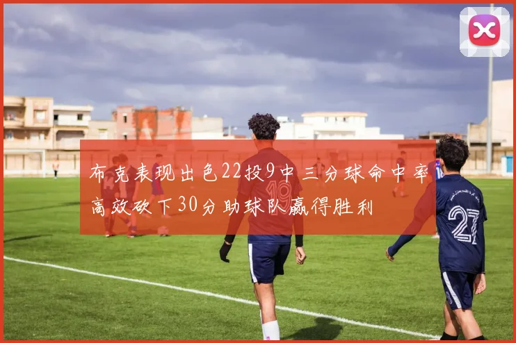 布克表现出色22投9中三分球命中率高效砍下30分助球队赢得胜利