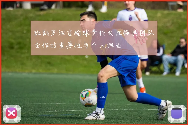 班凯罗坦言输球责任共担强调团队合作的重要性与个人担当
