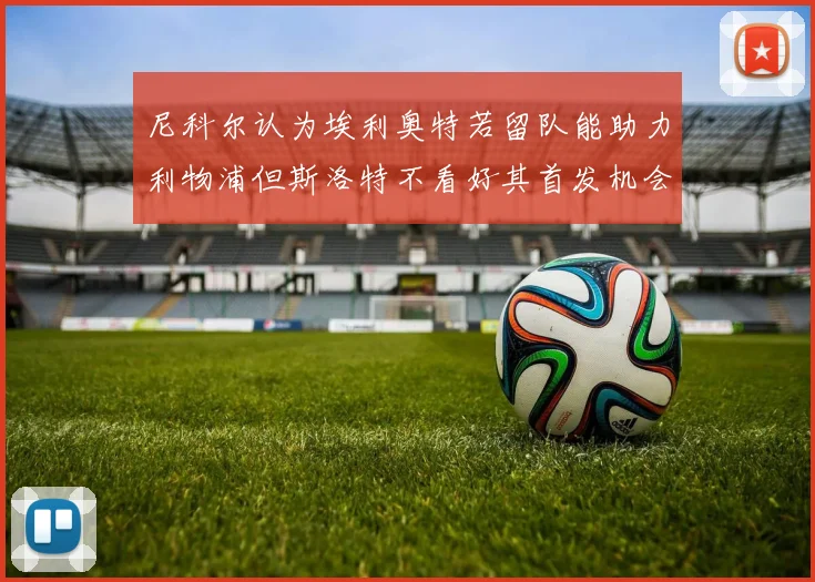 尼科尔认为埃利奥特若留队能助力利物浦但斯洛特不看好其首发机会